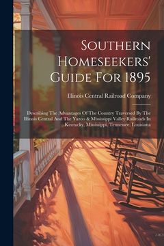 portada Southern Homeseekers' Guide For 1895: Describing The Advantages Of The Country Traversed By The Illinois Central And The Yazoo & Mississippi Valley Ra (en Inglés)