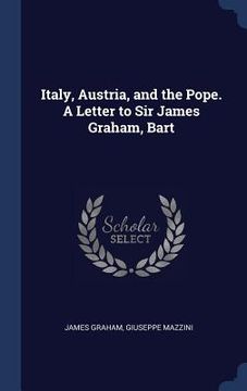 portada Italy, Austria, and the Pope. A Letter to Sir James Graham, Bart (en Inglés)