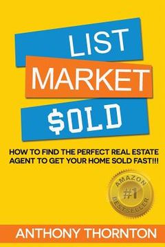 portada List Market $old: How To Find The Perfect Real Estate Agent To Get Your Home Sold Fast!!! (en Inglés)