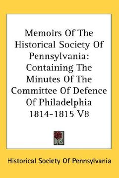 portada memoirs of the historical society of pennsylvania: containing the minutes of the committee of defence of philadelphia 1814-1815 v8 (en Inglés)