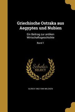 portada Griechische Ostraka aus Aegypten und Nubien: Ein Beitrag zur antiken Wirtschaftsgeschichte; Band 1 (in German)