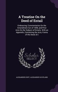 portada A Treatise On the Deed of Entail: Embracing, Commentaries On the Amendment Act of 1848, and Prior Acts On the Subject of Entails. With an Appendix, Co