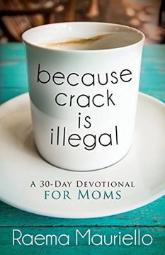 portada Because Crack is Illegal: A 30-Day Devotional for Moms (en Inglés)