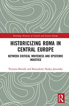 portada Historicizing Roma in Central Europe: Between Critical Whiteness and Epistemic Injustice (Routledge Histories of Central and Eastern Europe) (en Inglés)