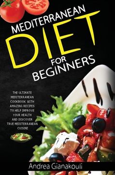 portada Mediterranean Diet for Beginners: The Ultimate Mediterranean Cookbook with Amazing Recipes to Help Improve Your Health and Discover True Mediterranean (in English)