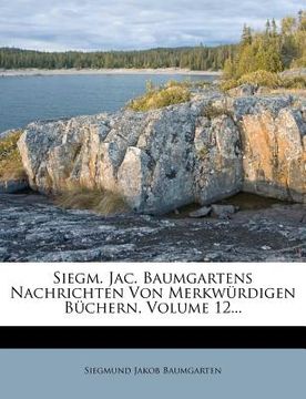 portada Siegm. Jac. Baumgartens Nachrichten Von Merkwürdigen Büchern, Volume 12... (en Alemán)