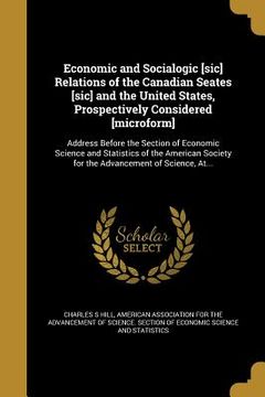 portada Economic and Socialogic [sic] Relations of the Canadian Seates [sic] and the United States, Prospectively Considered [microform]