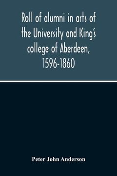 portada Roll Of Alumni In Arts Of The University And King'S College Of Aberdeen, 1596-1860 (en Inglés)