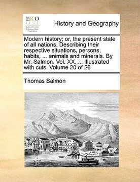 portada modern history; or, the present state of all nations. describing their respective situations, persons, habits, ... animals and minerals. by mr. salmon