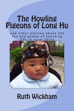 portada The Howling Pigeons of Long Hu: and other stories about the fun and games of teaching ESL in rural China (in English)