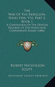 portada the war of the rebellion, series one, v16, part 2, book 1: a compilation of the official records of the union and confederate armies (1886) (en Inglés)