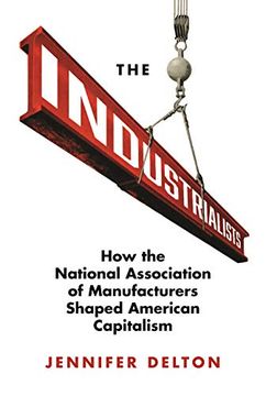 portada The Industrialists: How the National Association of Manufacturers Shaped American Capitalism (Politics and Society in Modern America) (en Inglés)