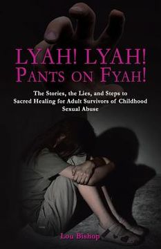 portada Lyah! Lyah! Pants on Fyah!: The Stories, the Lies, and Steps to Sacred Healing for Adult Survivors of Childhood Sexual Abuse (en Inglés)