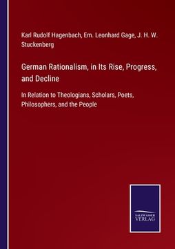 portada German Rationalism, in Its Rise, Progress, and Decline: In Relation to Theologians, Scholars, Poets, Philosophers, and the People
