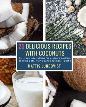 portada 25 Delicious Recipes with Coconuts: Delicious inspirations for pressure cookers, cooking pots, frying pans and more - part 1 (en Inglés)