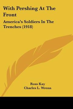 portada with pershing at the front: america's soldiers in the trenches (1918) (en Inglés)