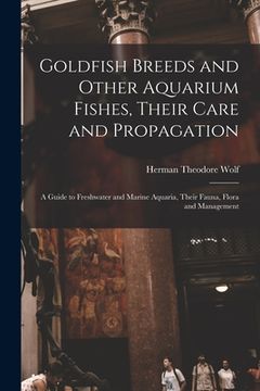 portada Goldfish Breeds and Other Aquarium Fishes, Their Care and Propagation; a Guide to Freshwater and Marine Aquaria, Their Fauna, Flora and Management (en Inglés)
