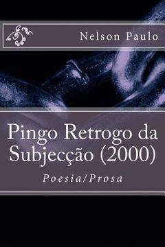 portada Pingo Retrogo da Subjecção (2000): Poesia/Prosa (en Portugués)