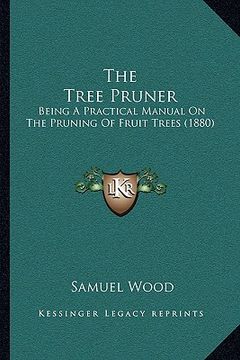 portada the tree pruner: being a practical manual on the pruning of fruit trees (1880) (in English)