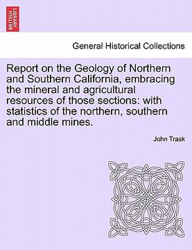 portada report on the geology of northern and southern california, embracing the mineral and agricultural resources of those sections: with statistics of the (en Inglés)