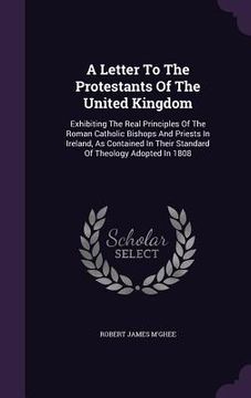 portada A Letter To The Protestants Of The United Kingdom: Exhibiting The Real Principles Of The Roman Catholic Bishops And Priests In Ireland, As Contained I (en Inglés)