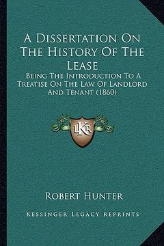 portada a dissertation on the history of the lease: being the introduction to a treatise on the law of landlord and tenant (1860) (en Inglés)