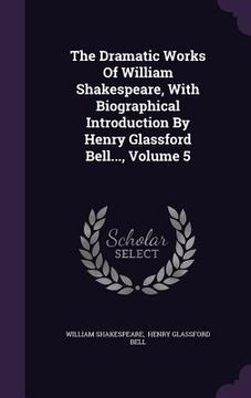 portada The Dramatic Works Of William Shakespeare, With Biographical Introduction By Henry Glassford Bell..., Volume 5 (en Inglés)