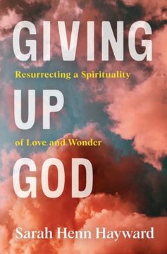 portada Giving Up God: Resurrecting a Spirituality of Love and Wonder (en Inglés)