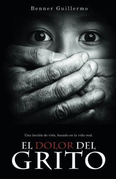 portada El Dolor del Grito: Una Leccion de Vida, Basado en la Vida Real (in Spanish)