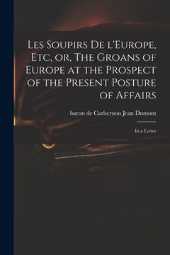 portada Les Soupirs De L'Europe, Etc, or, The Groans of Europe at the Prospect of the Present Posture of Affairs: in a Letter (in English)