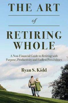 portada The Art of Retiring Whole: A Non-Financial Guide to Retiring with Purpose, Productivity and Endless Possiblilites (en Inglés)