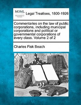 portada commentaries on the law of public corporations, including municipal corporations and political or governmental corporations of every class. volume 2 o (en Inglés)