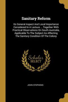 portada Sanitary Reform: Its General Aspect And Local Importance Considered In A Lecture ... Together With Practical Observations On South Aust (in English)