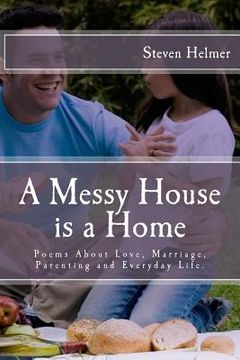 portada A Messy House is a Home: Poems About Love, Marriage, Parenting and Everyday Life (en Inglés)