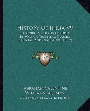portada history of india v9: historic accounts of india by foreign travelers, classic, oriental, and occidental (1907) (en Inglés)