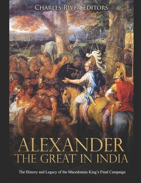 portada Alexander the Great in India: The History and Legacy of the Macedonian King's Final Campaign