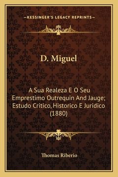 portada D. Miguel: A Sua Realeza E O Seu Emprestimo Outrequin And Jauge; Estudo Critico, Historico E Juridico (1880) (en Portugués)