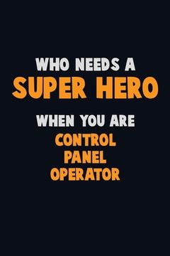 portada Who Need A SUPER HERO, When You Are Control panel Operator: 6X9 Career Pride 120 pages Writing Notebooks (en Inglés)