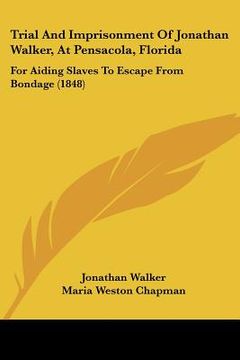 portada trial and imprisonment of jonathan walker, at pensacola, florida: for aiding slaves to escape from bondage (1848) (in English)