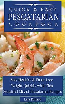 portada Quick and Easy Pescatarian Cookbook: Stay Healthy and fit or Lose Weight Quickly With This Beautiful mix of Pescatarian Recipes (en Inglés)