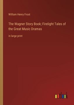 portada The Wagner Story Book; Firelight Tales of the Great Music Dramas: in large print