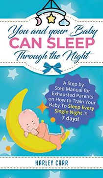 portada You and Your Baby can Sleep Through the Night: A Step by Step Manual for Exhausted Parents on how to Train Your Baby to Sleep Every Single Night in 7 Days! (en Inglés)