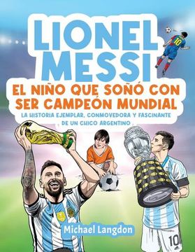 portada Lionel Messi: El Niño que Soñó con ser Campeón Mundial.  La Historia Ejemplar, Conmovedora y Fascinante de un Chico Argentino.