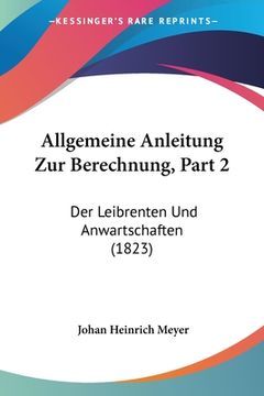 portada Allgemeine Anleitung Zur Berechnung, Part 2: Der Leibrenten Und Anwartschaften (1823) (en Alemán)