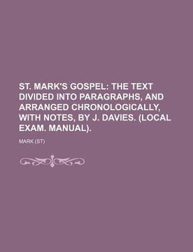 portada st. mark's gospel; the text divided into paragraphs, and arranged chronologically, with notes, by j. davies. (local exam. manual).