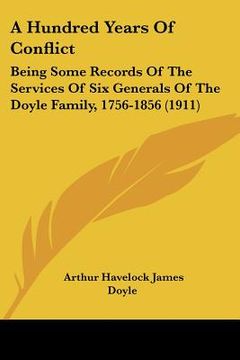 portada a hundred years of conflict: being some records of the services of six generals of the doyle family, 1756-1856 (1911) (en Inglés)