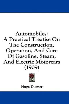 portada automobiles: a practical treatise on the construction, operation, and care of gasoline, steam, and electric motorcars (1909) (en Inglés)