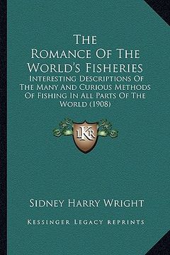 portada the romance of the world's fisheries: interesting descriptions of the many and curious methods of fishing in all parts of the world (1908) (en Inglés)