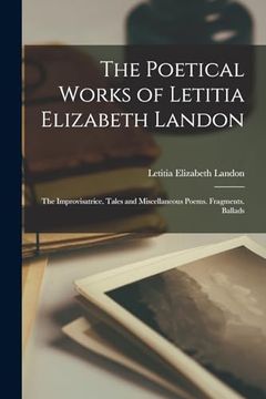 portada The Poetical Works of Letitia Elizabeth Landon: The Improvisatrice. Tales and Miscellaneous Poems. Fragments. Ballads