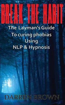 portada Break The Habit: A Laymans Guide to Curing Phobias Using NLP & Hypnosis (en Inglés)